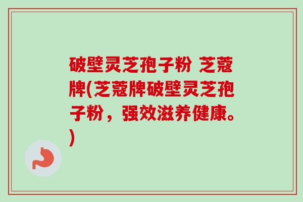 破壁灵芝孢子粉 芝蔻牌(芝蔻牌破壁灵芝孢子粉，强效滋养健康。)