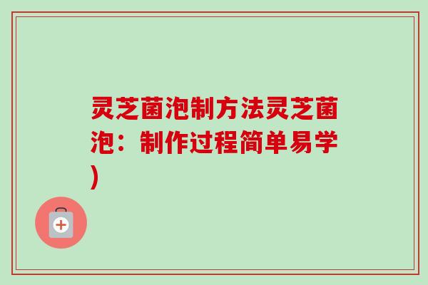 灵芝菌泡制方法灵芝菌泡：制作过程简单易学)