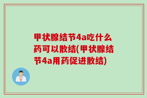 甲状腺结节4a吃什么药可以散结(甲状腺结节4a用药促进散结)