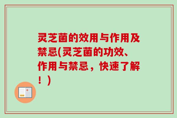 灵芝菌的效用与作用及禁忌(灵芝菌的功效、作用与禁忌，快速了解！)