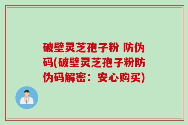 破壁灵芝孢子粉 防伪码(破壁灵芝孢子粉防伪码解密：安心购买)