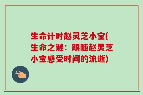 生命计时赵灵芝小宝(生命之谜：跟随赵灵芝小宝感受时间的流逝)