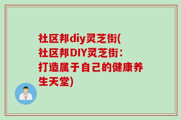 社区邦diy灵芝街(社区邦DIY灵芝街：打造属于自己的健康养生天堂)