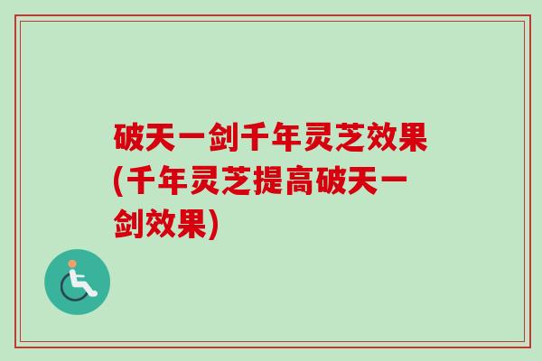 破天一剑千年灵芝效果(千年灵芝提高破天一剑效果)