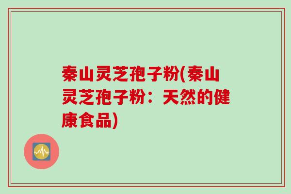 秦山灵芝孢子粉(秦山灵芝孢子粉：天然的健康食品)