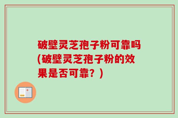 破壁灵芝孢子粉可靠吗(破壁灵芝孢子粉的效果是否可靠？)