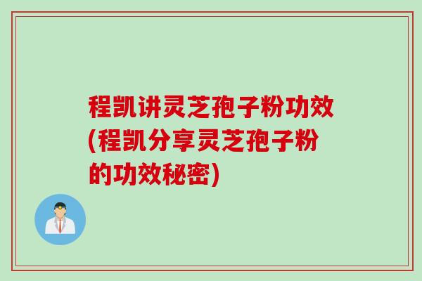 程凯讲灵芝孢子粉功效(程凯分享灵芝孢子粉的功效秘密)