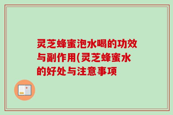灵芝蜂蜜泡水喝的功效与副作用(灵芝蜂蜜水的好处与注意事项