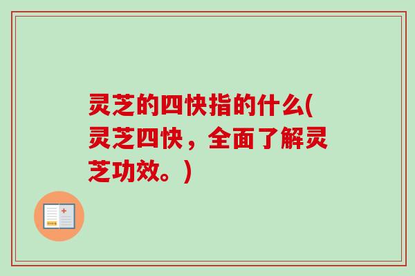 灵芝的四快指的什么(灵芝四快，全面了解灵芝功效。)
