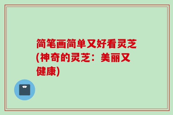 简笔画简单又好看灵芝(神奇的灵芝：美丽又健康)