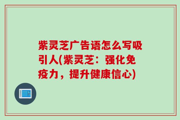 紫灵芝广告语怎么写吸引人(紫灵芝：强化免疫力，提升健康信心)