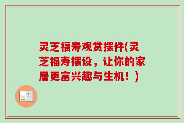 灵芝福寿观赏摆件(灵芝福寿摆设，让你的家居更富兴趣与生机！)