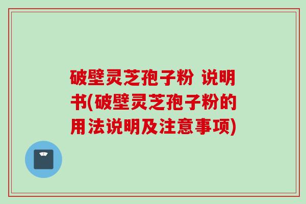 破壁灵芝孢子粉 说明书(破壁灵芝孢子粉的用法说明及注意事项) 破壁灵芝孢子粉 说明书(破壁灵芝孢子粉的用法说明及注意事项)