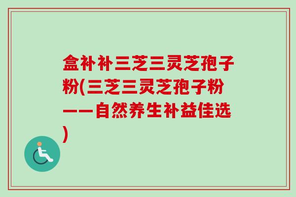 盒补补三芝三灵芝孢子粉(三芝三灵芝孢子粉——自然养生补益佳选)