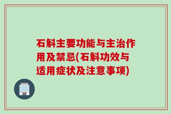 石斛主要功能与主治作用及禁忌(石斛功效与适用症状及注意事项)