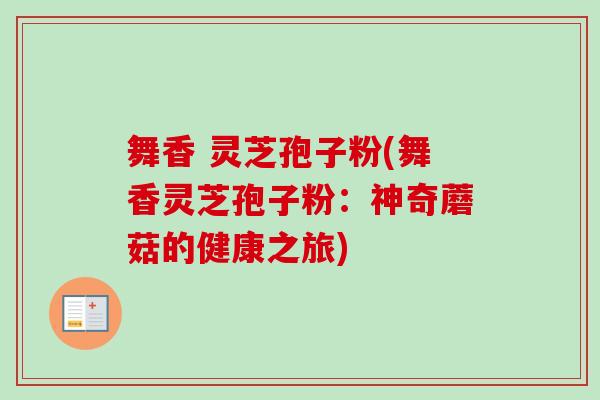 舞香 灵芝孢子粉(舞香灵芝孢子粉：神奇蘑菇的健康之旅)