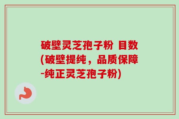 破壁灵芝孢子粉 目数(破壁提纯，品质保障-纯正灵芝孢子粉)