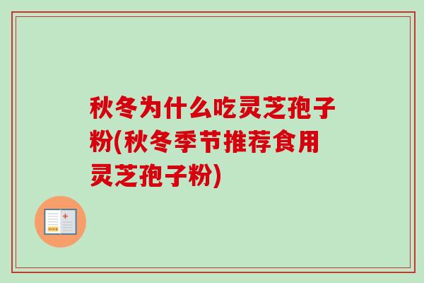秋冬为什么吃灵芝孢子粉(秋冬季节推荐食用灵芝孢子粉)