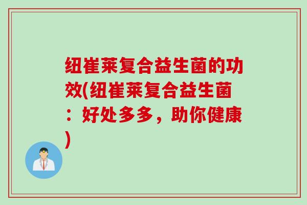 纽崔莱复合益生菌的功效(纽崔莱复合益生菌：好处多多，助你健康)