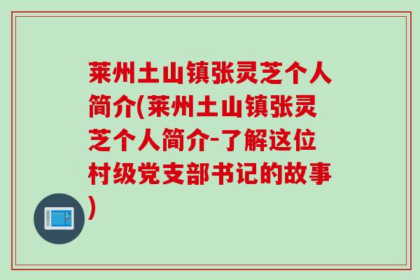 莱州土山镇张灵芝个人简介(莱州土山镇张灵芝个人简介－了解这位村级党支部书记的故事)