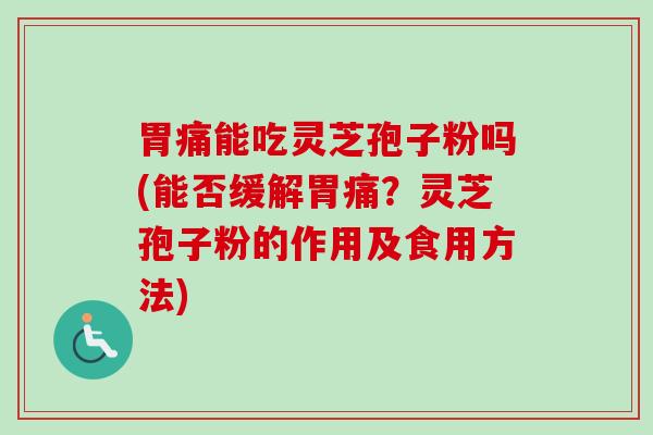 胃痛能吃灵芝孢子粉吗(能否缓解胃痛？灵芝孢子粉的作用及食用方法)