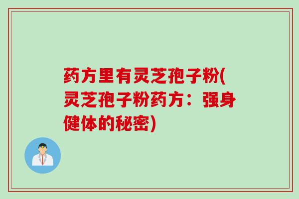 药方里有灵芝孢子粉(灵芝孢子粉药方：强身健体的秘密)