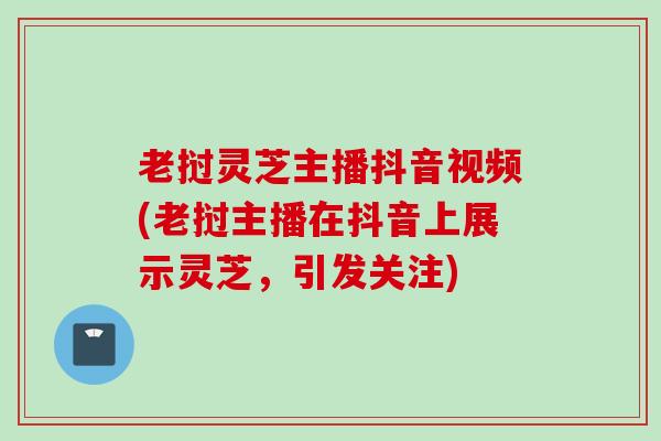老挝灵芝主播抖音视频(老挝主播在抖音上展示灵芝，引发关注)