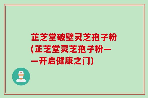 芷芝堂破壁灵芝孢子粉(芷芝堂灵芝孢子粉——开启健康之门)