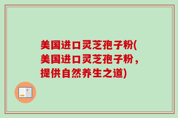 美国进口灵芝孢子粉(美国进口灵芝孢子粉，提供自然养生之道)