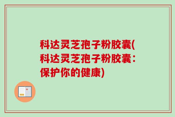 科达灵芝孢子粉胶囊(科达灵芝孢子粉胶囊：保护你的健康)