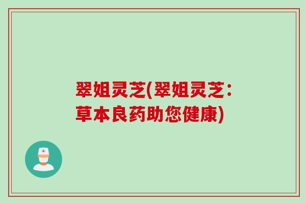翠姐灵芝(翠姐灵芝：草本良药助您健康)