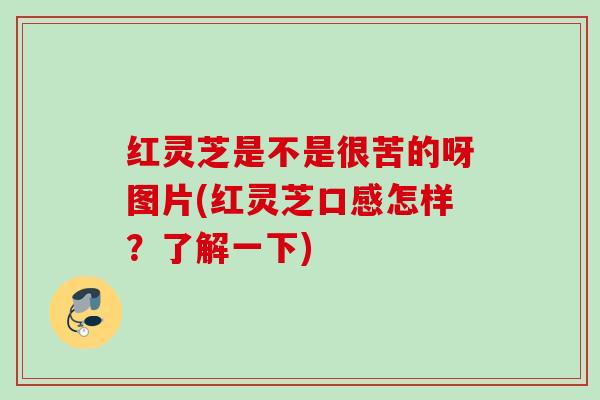 红灵芝是不是很苦的呀图片(红灵芝口感怎样？了解一下)
