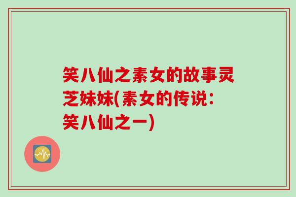 笑八仙之素女的故事灵芝妹妹(素女的传说：笑八仙之一)