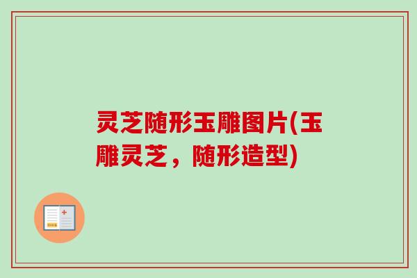 灵芝随形玉雕图片(玉雕灵芝，随形造型)