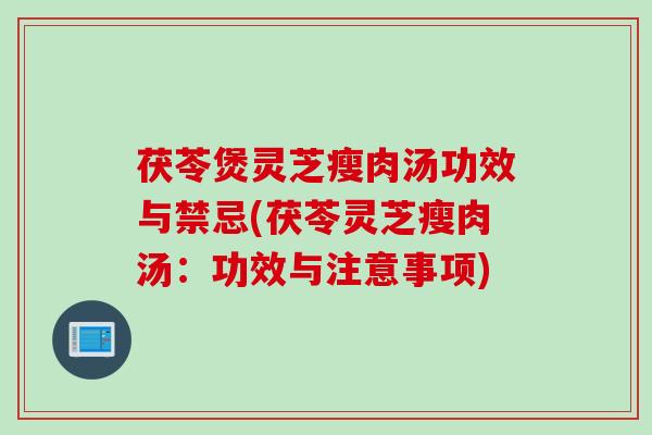 茯苓煲灵芝瘦肉汤功效与禁忌(茯苓灵芝瘦肉汤：功效与注意事项)