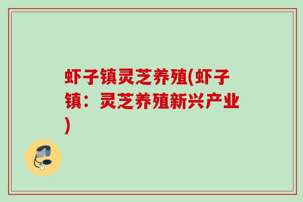 虾子镇灵芝养殖(虾子镇：灵芝养殖新兴产业)