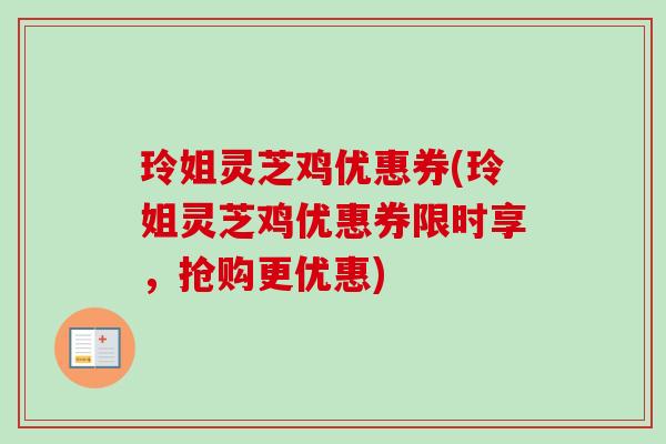 玲姐灵芝鸡优惠券(玲姐灵芝鸡优惠券限时享，抢购更优惠)