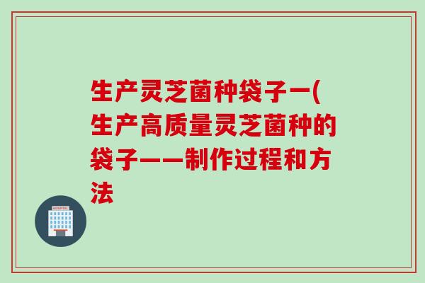 生产灵芝菌种袋子一(生产高质量灵芝菌种的袋子——制作过程和方法