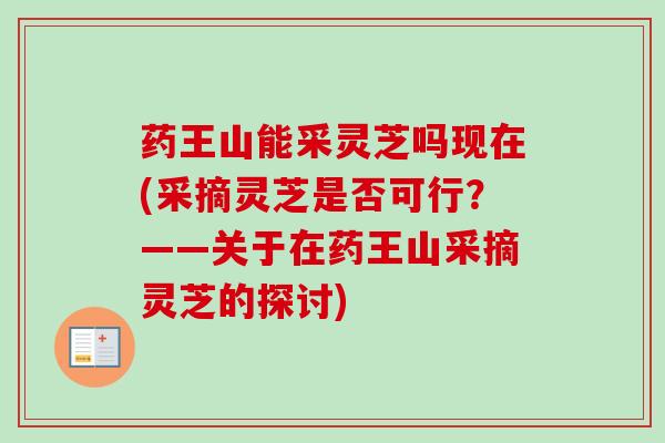 药王山能采灵芝吗现在(采摘灵芝是否可行？——关于在药王山采摘灵芝的探讨)