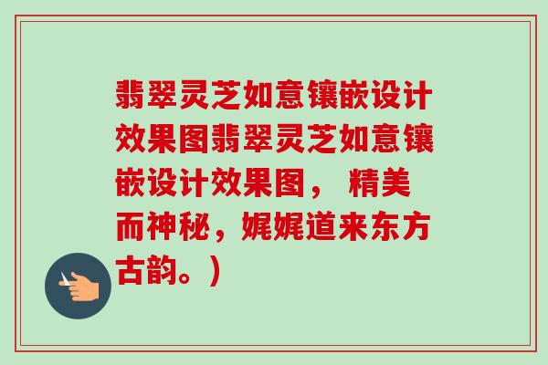 翡翠灵芝如意镶嵌设计效果图翡翠灵芝如意镶嵌设计效果图， 精美而神秘，娓娓道来东方古韵。)