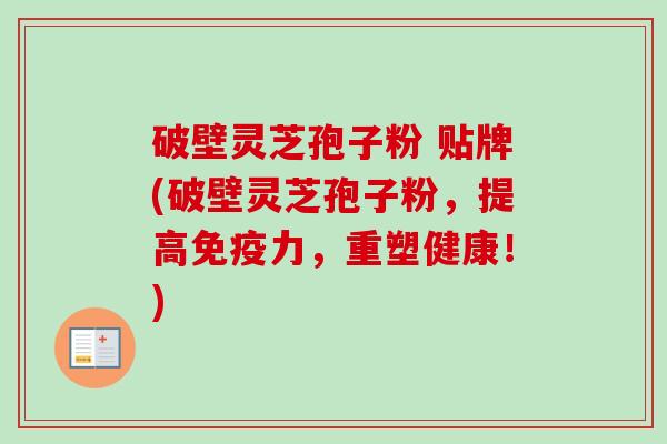 破壁灵芝孢子粉 贴牌(破壁灵芝孢子粉，提高免疫力，重塑健康！)