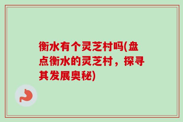 衡水有个灵芝村吗(盘点衡水的灵芝村，探寻其发展奥秘)