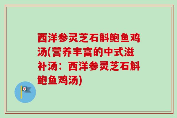 西洋参灵芝石斛鲍鱼鸡汤(营养丰富的中式滋补汤：西洋参灵芝石斛鲍鱼鸡汤)