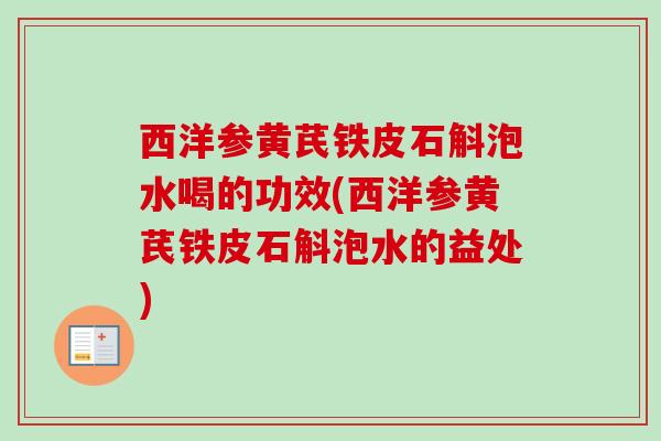 西洋参黄芪铁皮石斛泡水喝的功效(西洋参黄芪铁皮石斛泡水的益处)