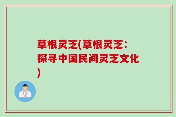 草根灵芝(草根灵芝：探寻中国民间灵芝文化)