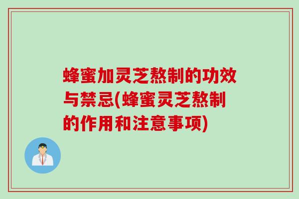 蜂蜜加灵芝熬制的功效与禁忌(蜂蜜灵芝熬制的作用和注意事项)