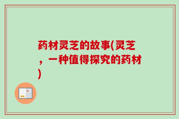 药材灵芝的故事(灵芝，一种值得探究的药材)