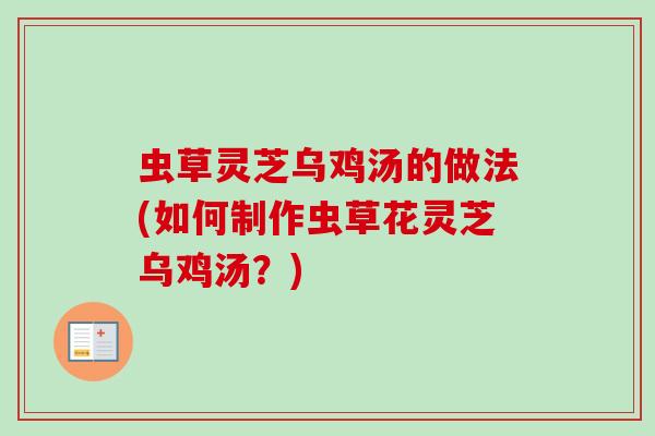虫草灵芝乌鸡汤的做法(如何制作虫草花灵芝乌鸡汤？)