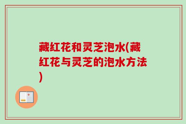 藏红花和灵芝泡水(藏红花与灵芝的泡水方法)