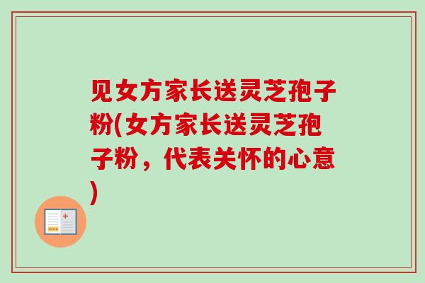 见女方家长送灵芝孢子粉(女方家长送灵芝孢子粉，代表关怀的心意)